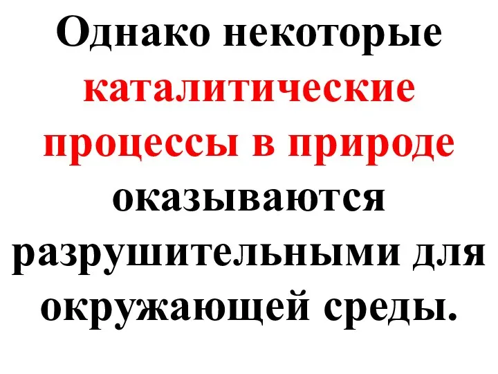 Однако некоторые каталитические процессы в природе оказываются разрушительными для окружающей среды.