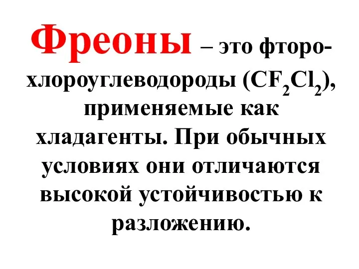 Фреоны – это фторо-хлороуглеводороды (СF2Cl2), применяемые как хладагенты. При обычных условиях