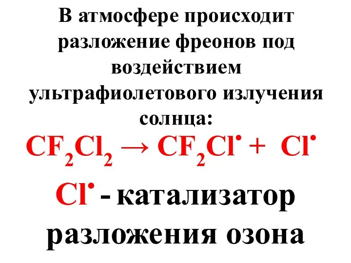 В атмосфере происходит разложение фреонов под воздействием ультрафиолетового излучения солнца: CF2Cl2