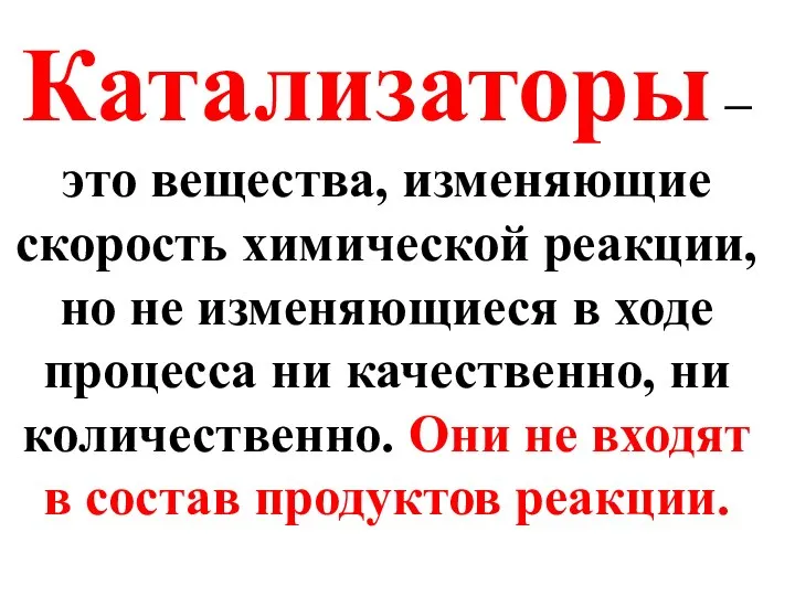 Катализаторы – это вещества, изменяющие скорость химической реакции, но не изменяющиеся