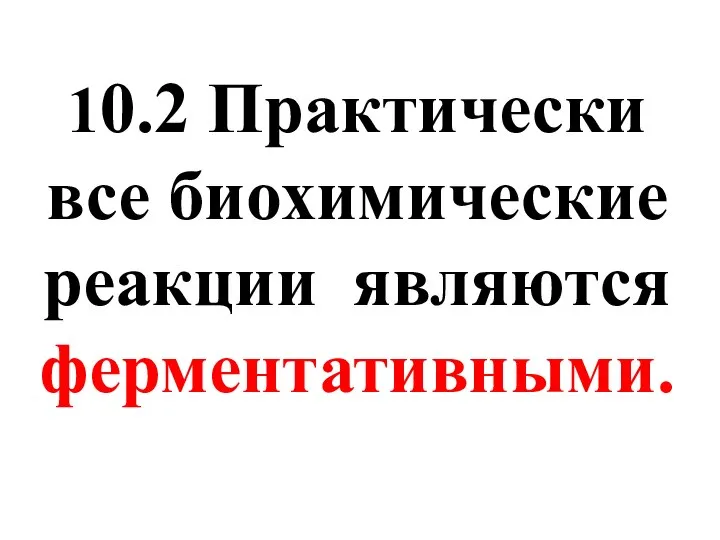 10.2 Практически все биохимические реакции являются ферментативными.