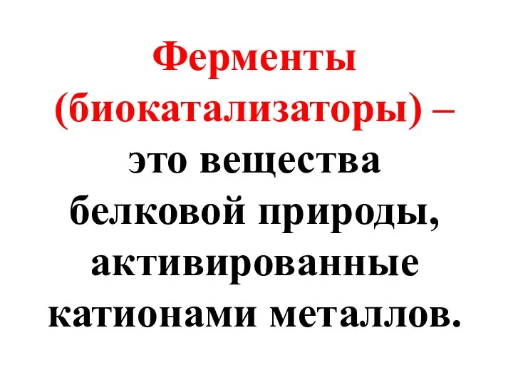 Ферменты (биокатализаторы) – это вещества белковой природы, активированные катионами металлов.