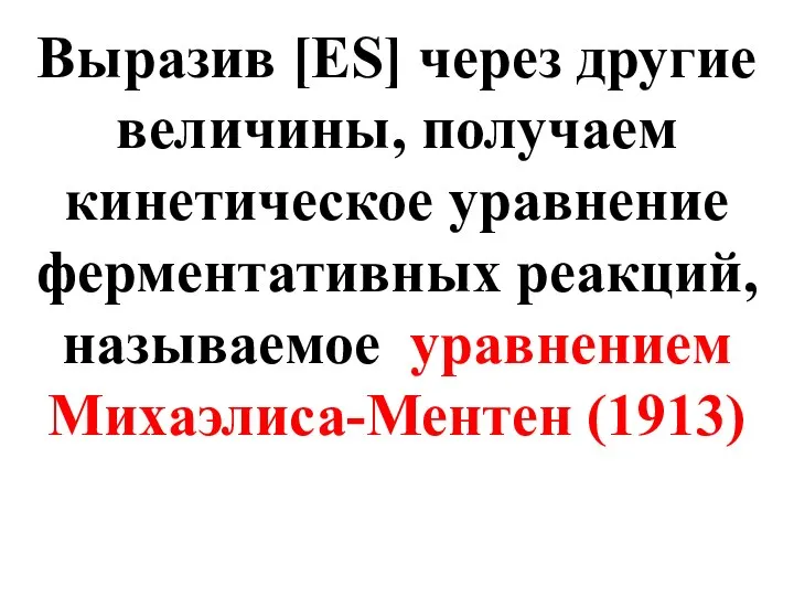 Выразив [ES] через другие величины, получаем кинетическое уравнение ферментативных реакций, называемое уравнением Михаэлиса-Ментен (1913)