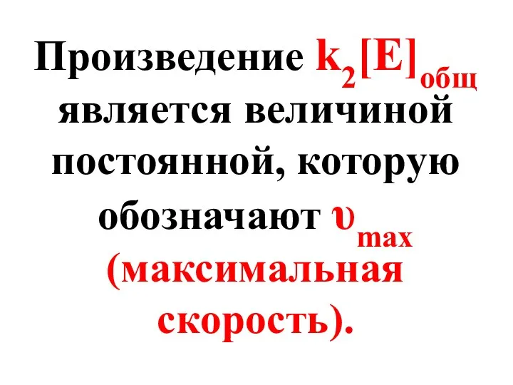 Произведение k2[E]общ является величиной постоянной, которую обозначают υmax (максимальная скорость).