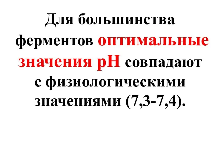 Для большинства ферментов оптимальные значения рН совпадают с физиологическими значениями (7,3-7,4).