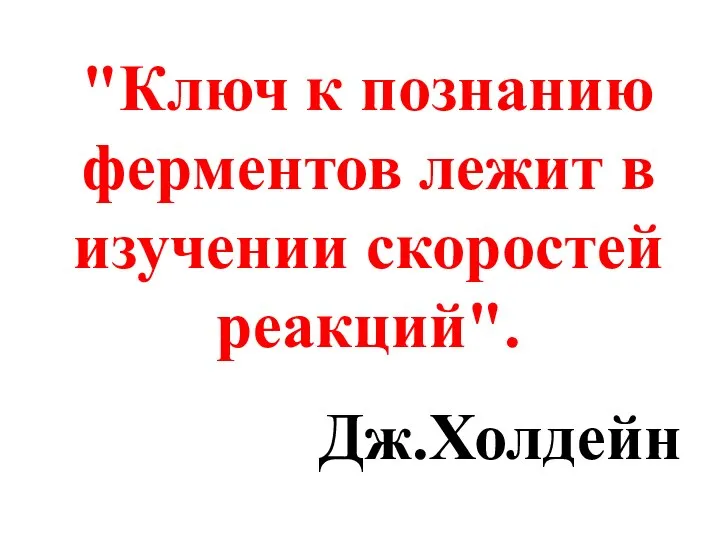 "Ключ к познанию ферментов лежит в изучении скоростей реакций". Дж.Холдейн