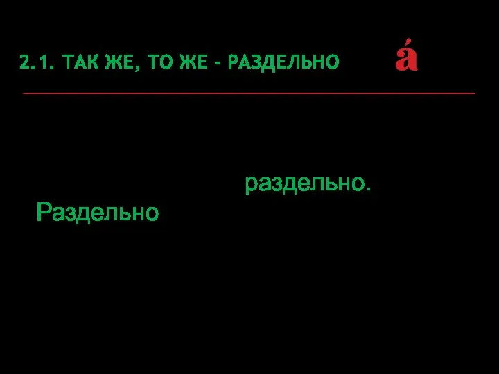 2.1. ТАК ЖЕ, ТО ЖЕ - РАЗДЕЛЬНО Наречие с частицей так