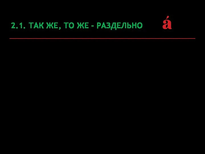 2.1. ТАК ЖЕ, ТО ЖЕ - РАЗДЕЛЬНО так же = таким