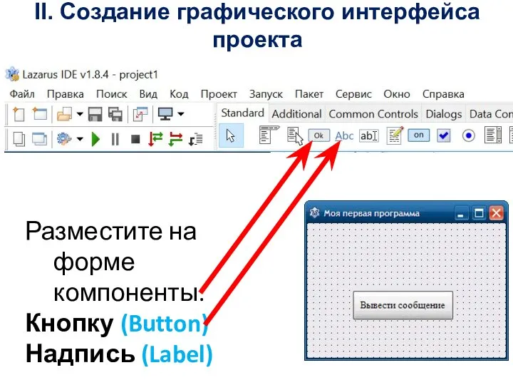 II. Создание графического интерфейса проекта Разместите на форме компоненты: Кнопку (Button) Надпись (Label)