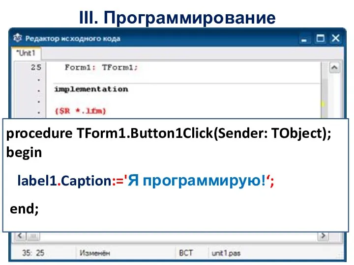 III. Программирование procedure TForm1.Button1Click(Sender: TObject); begin end; label1.Caption:='Я программирую!‘;
