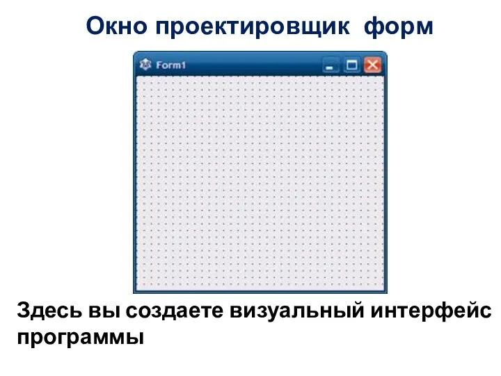 Окно проектировщик форм Здесь вы создаете визуальный интерфейс программы