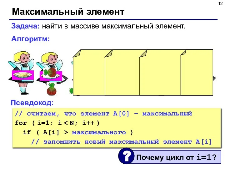 Максимальный элемент Задача: найти в массиве максимальный элемент. Алгоритм: Псевдокод: //