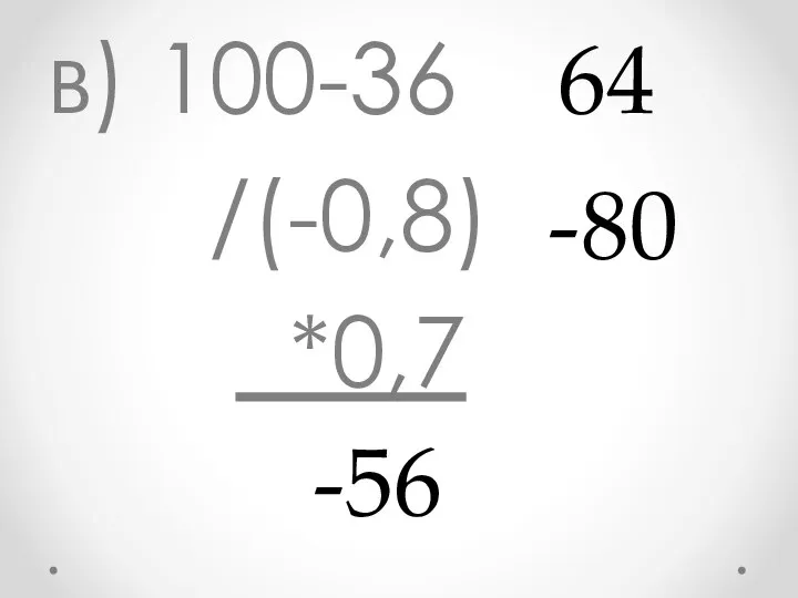 в) 100-36 /(-0,8) *0,7 -80 -56 64