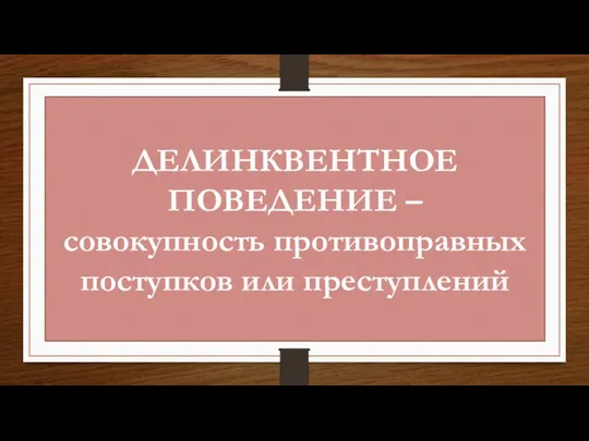 ДЕЛИНКВЕНТНОЕ ПОВЕДЕНИЕ – совокупность противоправных поступков или преступлений