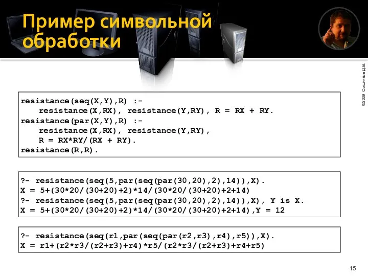 Пример символьной обработки ?- resistance(seq(5,par(seq(par(30,20),2),14)),X). X = 5+(30*20/(30+20)+2)*14/(30*20/(30+20)+2+14) ?- resistance(seq(5,par(seq(par(30,20),2),14)),X), Y