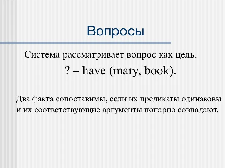 Вопросы Система рассматривает вопрос как цель. ? – have (mary, book).