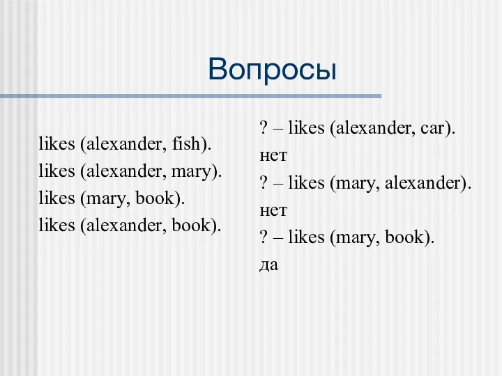 Вопросы likes (alexander, fish). likes (alexander, mary). likes (mary, book). likes