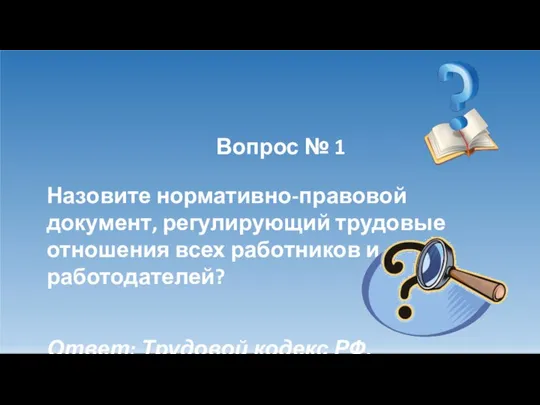 Вопрос № 1 Назовите нормативно-правовой документ, регулирующий трудовые отношения всех работников