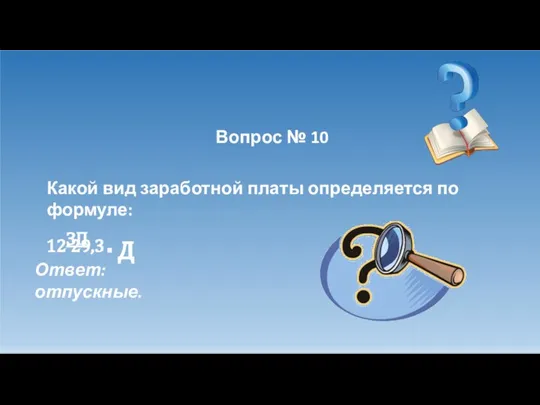 Вопрос № 10 Какой вид заработной платы определяется по формуле: ЗП ∙ Д 12∙29,3 Ответ: отпускные.