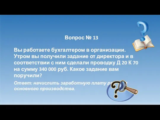 Вопрос № 13 Вы работаете бухгалтером в организации. Утром вы получили