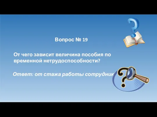 Вопрос № 19 От чего зависит величина пособия по временной нетрудоспособности? Ответ: от стажа работы сотрудника.