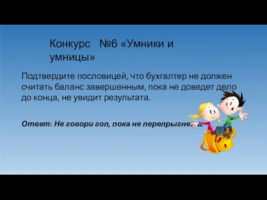 Конкурс №6 «Умники и умницы» Подтвердите пословицей, что бухгалтер не должен