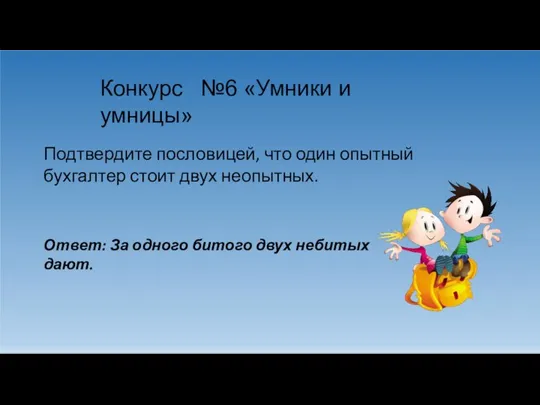 Конкурс №6 «Умники и умницы» Подтвердите пословицей, что один опытный бухгалтер