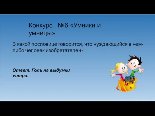 Конкурс №6 «Умники и умницы» В какой пословице говорится, что нуждающийся