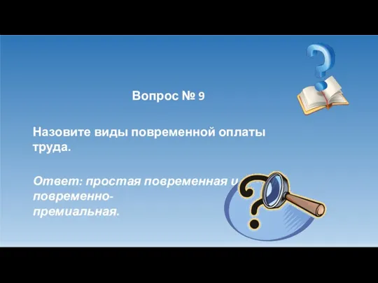 Вопрос № 9 Назовите виды повременной оплаты труда. Ответ: простая повременная и повременно- премиальная.