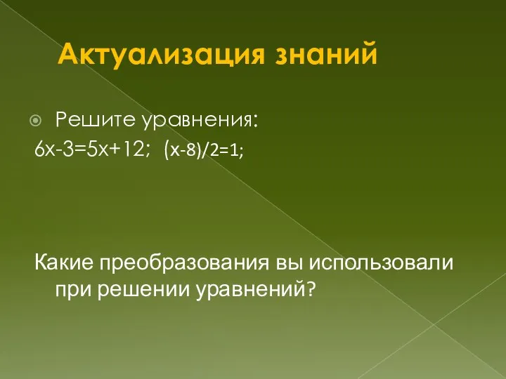 Актуализация знаний Решите уравнения: 6х-3=5х+12; (х-8)/2=1; Какие преобразования вы использовали при решении уравнений?