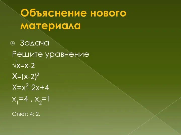 Объяснение нового материала Задача Решите уравнение √х=х-2 Х=(х-2)2 Х=х2-2х+4 х1=4 , х2=1 Ответ: 4; 2.