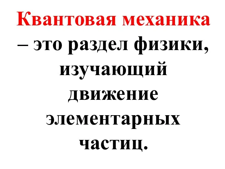 Квантовая механика – это раздел физики, изучающий движение элементарных частиц.