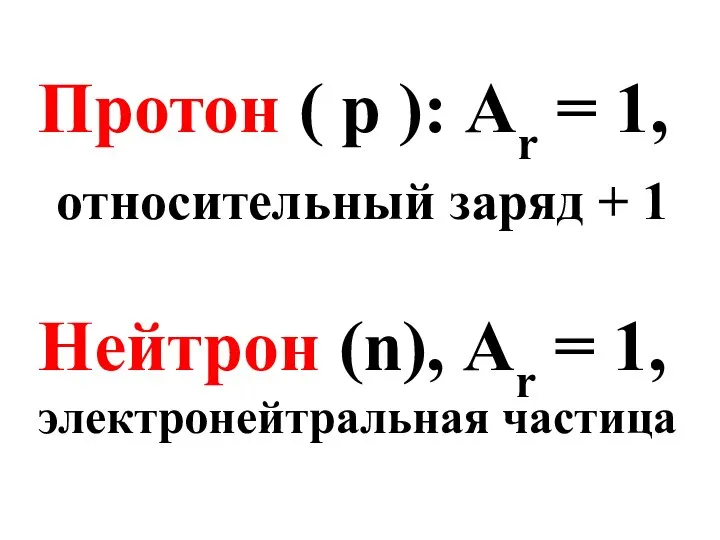 Протон ( p ): Аr = 1, относительный заряд + 1