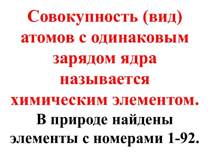 Совокупность (вид) атомов с одинаковым зарядом ядра называется химическим элементом. В