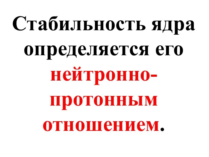 Стабильность ядра определяется его нейтронно-протонным отношением.