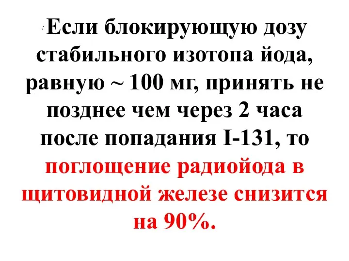 : Если блокирующую дозу стабильного изотопа йода, равную ~ 100 мг,