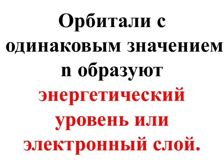 Орбитали с одинаковым значением n образуют энергетический уровень или электронный слой.