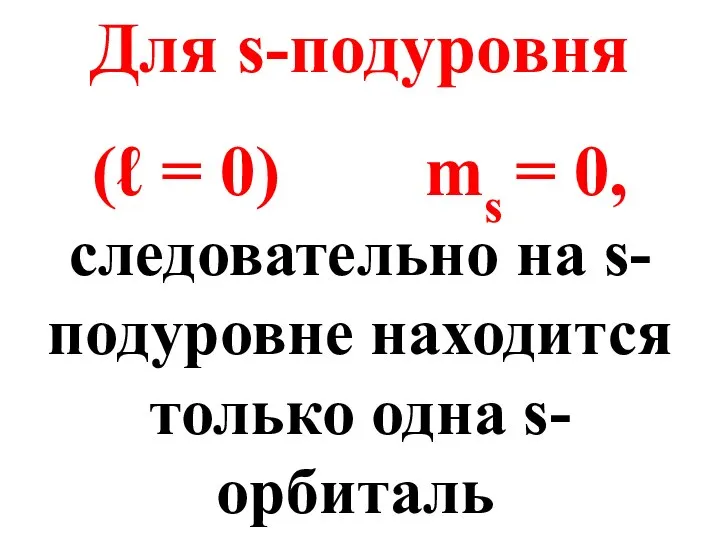 Для s-подуровня (ℓ = 0) ms = 0, следовательно на s-подуровне находится только одна s-орбиталь