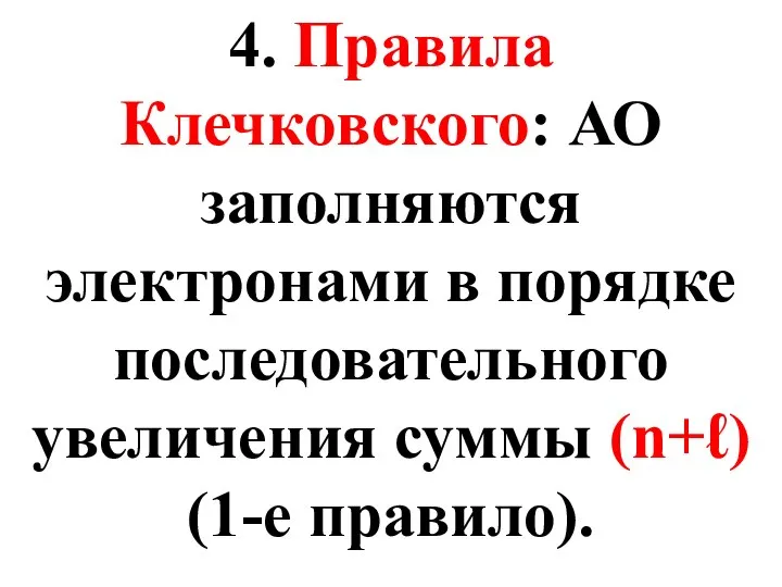 4. Правила Клечковского: АО заполняются электронами в порядке последовательного увеличения суммы (n+ℓ) (1-е правило).