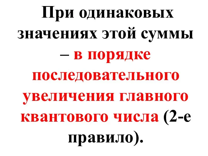 При одинаковых значениях этой суммы – в порядке последовательного увеличения главного квантового числа (2-е правило).