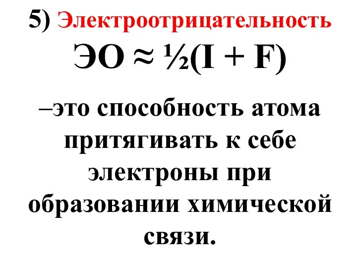 5) Электроотрицательность ЭО ≈ ½(I + F) –это способность атома притягивать