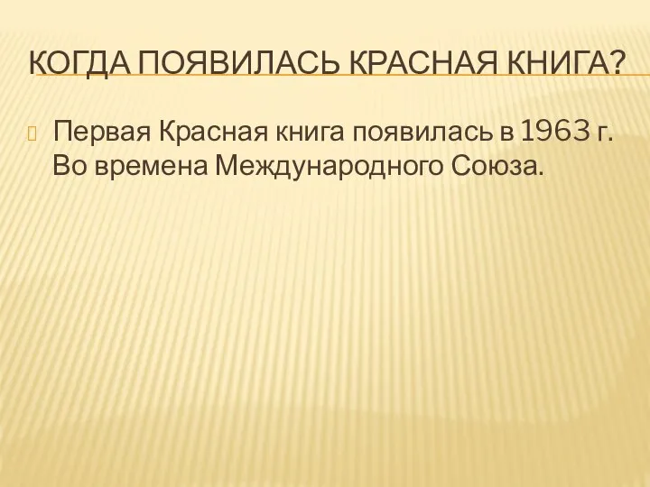 КОГДА ПОЯВИЛАСЬ КРАСНАЯ КНИГА? Первая Красная книга появилась в 1963 г. Во времена Международного Союза.