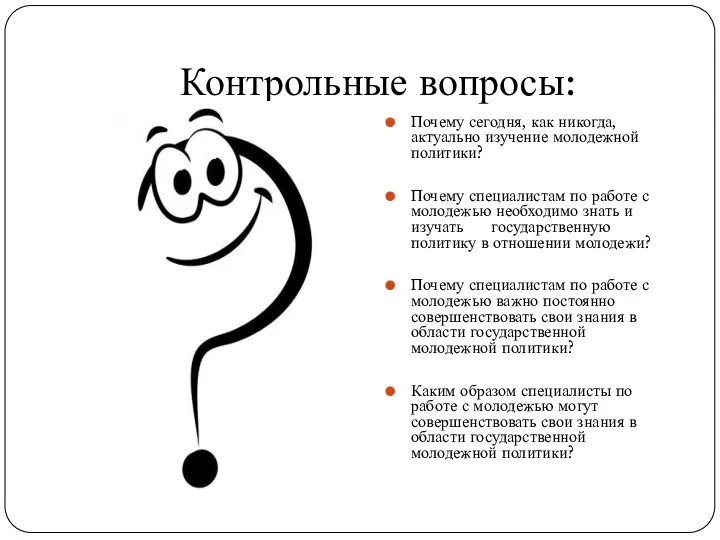 Контрольные вопросы: Почему сегодня, как никогда, актуально изучение молодежной политики? Почему