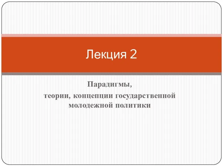 Парадигмы, теории, концепции государственной молодежной политики Лекция 2