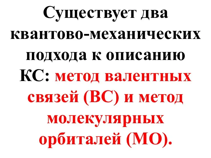 Существует два квантово-механических подхода к описанию КС: метод валентных связей (ВС) и метод молекулярных орбиталей (МО).