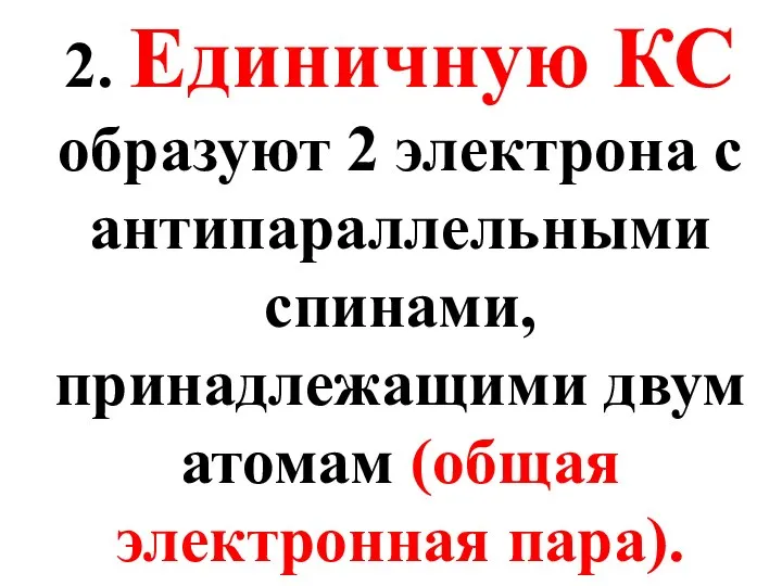 2. Единичную КС образуют 2 электрона с антипараллельными спинами, принадлежащими двум атомам (общая электронная пара).