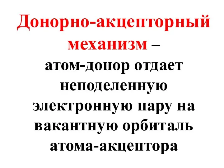 Донорно-акцепторный механизм – атом-донор отдает неподеленную электронную пару на вакантную орбиталь атома-акцептора