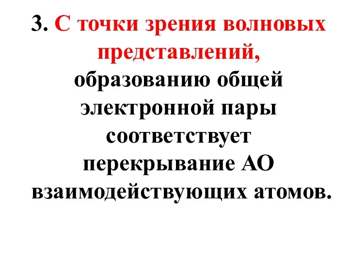 3. С точки зрения волновых представлений, образованию общей электронной пары соответствует перекрывание АО взаимодействующих атомов.