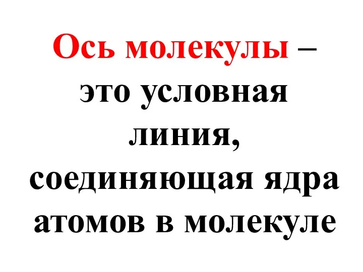 Ось молекулы – это условная линия, соединяющая ядра атомов в молекуле