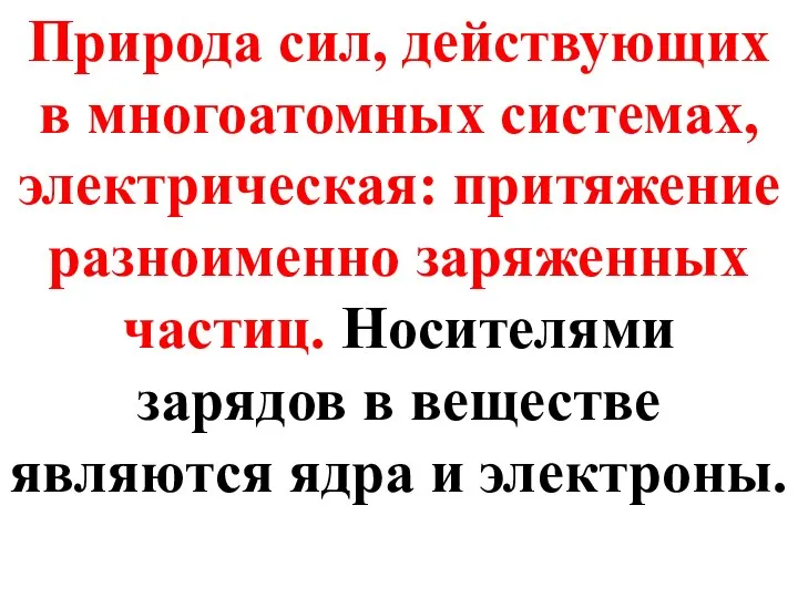 Природа сил, действующих в многоатомных системах, электрическая: притяжение разноименно заряженных частиц.